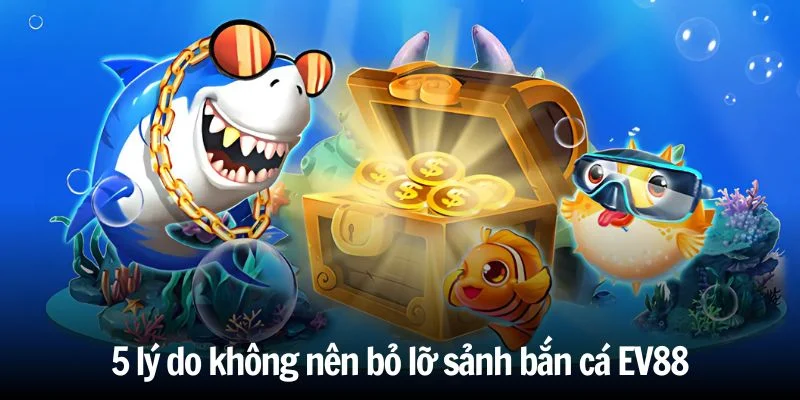 5-ly-do-khong-nen-bo-lo-sanh-ban-ca-ev88